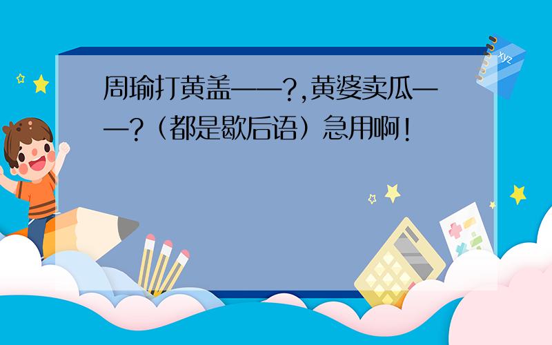 周瑜打黄盖——?,黄婆卖瓜——?（都是歇后语）急用啊!