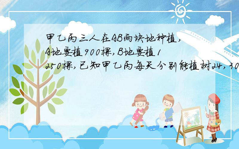 甲乙丙三人在AB两块地种植,A地要植900棵,B地要植1250棵,已知甲乙丙每天分别能植树24,30,32棵,甲在A地植树,丙在B地植树,乙先在A地植树,然后转到B地植树,两块地同时开始同时结束,乙应在开始后