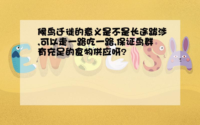 候鸟迁徙的意义是不是长途跋涉,可以走一路吃一路,保证鸟群有充足的食物供应呀?