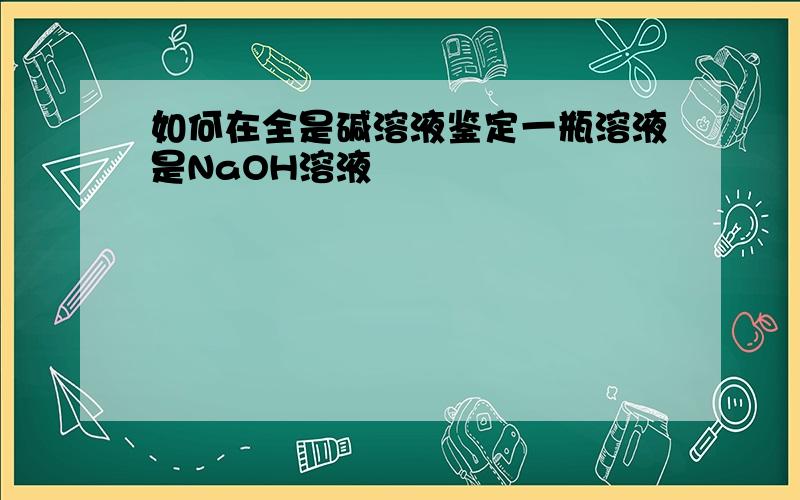 如何在全是碱溶液鉴定一瓶溶液是NaOH溶液