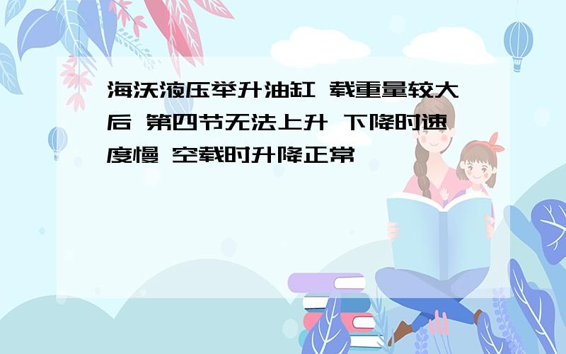 海沃液压举升油缸 载重量较大后 第四节无法上升 下降时速度慢 空载时升降正常