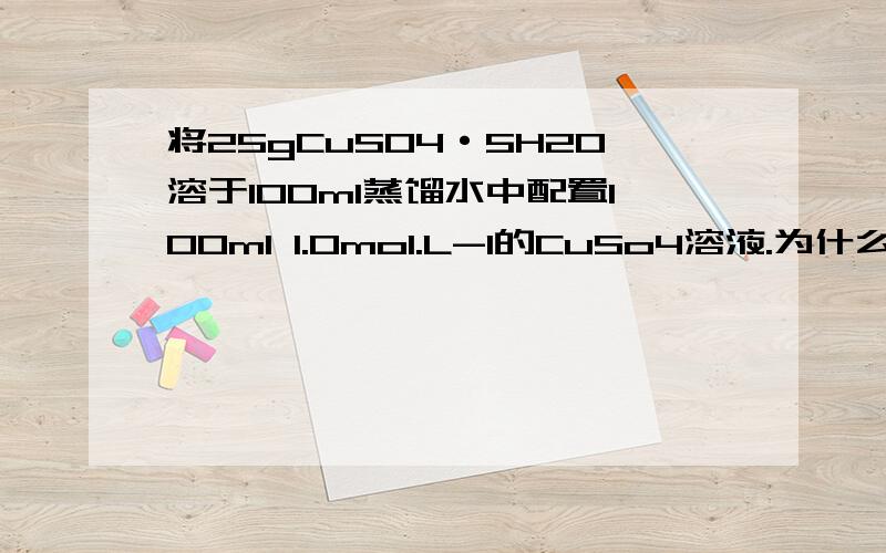 将25gCuSO4·5H2O溶于100ml蒸馏水中配置100ml 1.0mol.L-1的CuSo4溶液.为什么.