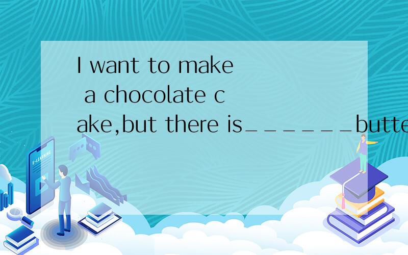 I want to make a chocolate cake,but there is______butter.A.not enough B.too much C.plenty of D.too many