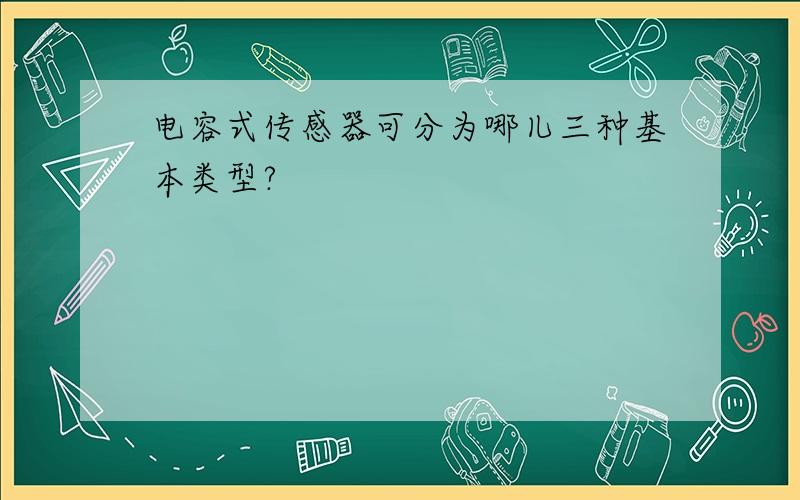 电容式传感器可分为哪儿三种基本类型?