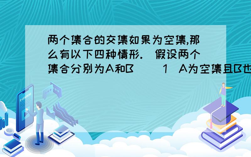 两个集合的交集如果为空集,那么有以下四种情形.（假设两个集合分别为A和B) （1）A为空集且B也为空集（2）A为空集但B不为空集（3）A不为空集但B为空集（4）A不为空集且B也不为空集,但A与B