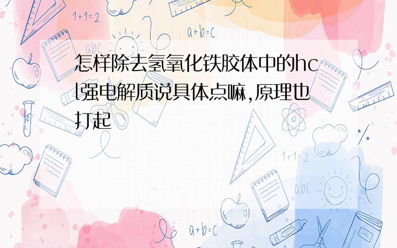 怎样除去氢氧化铁胶体中的hcl强电解质说具体点嘛,原理也打起