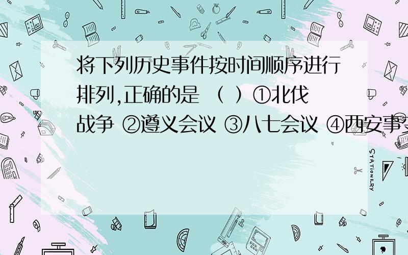 将下列历史事件按时间顺序进行排列,正确的是 （ ）①北伐战争 ②遵义会议 ③八七会议 ④西安事变的和平解决 ⑤《八一宣言》的发表A．①②③④⑤ B．③②①④⑤ C．①③②⑤④ D．①②