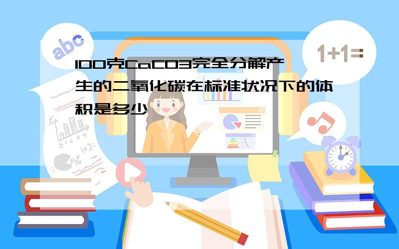 100克CaCO3完全分解产生的二氧化碳在标准状况下的体积是多少