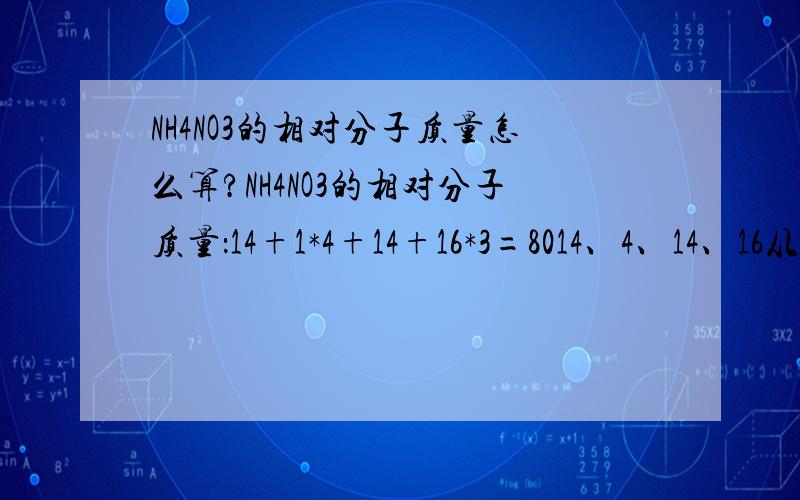 NH4NO3的相对分子质量怎么算?NH4NO3的相对分子质量：14+1*4+14+16*3=8014、4、14、16从哪里冒出来的