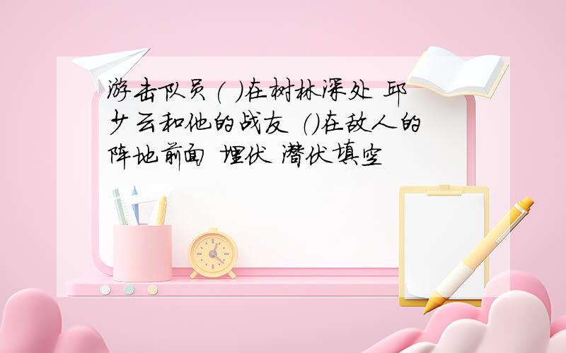 游击队员( )在树林深处 邱少云和他的战友 （）在敌人的阵地前面 埋伏 潜伏填空