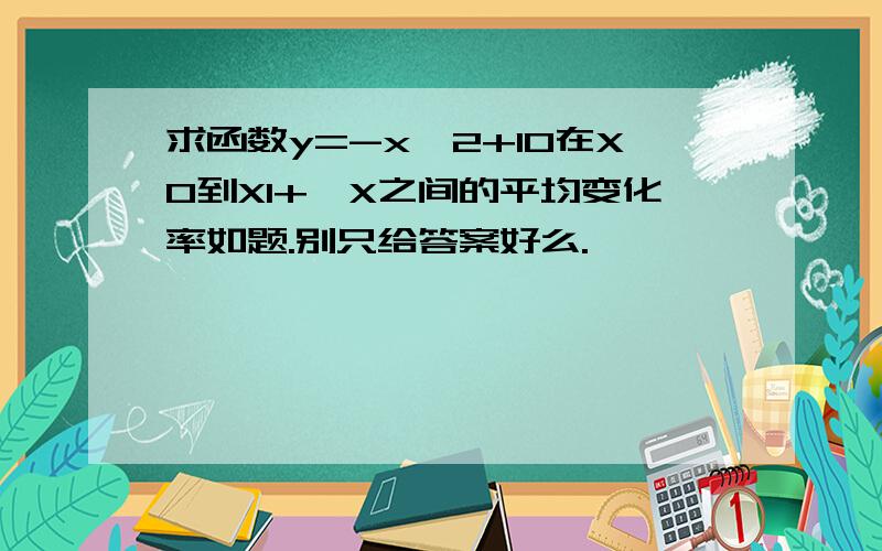 求函数y=-x^2+10在X0到X1+△X之间的平均变化率如题.别只给答案好么.