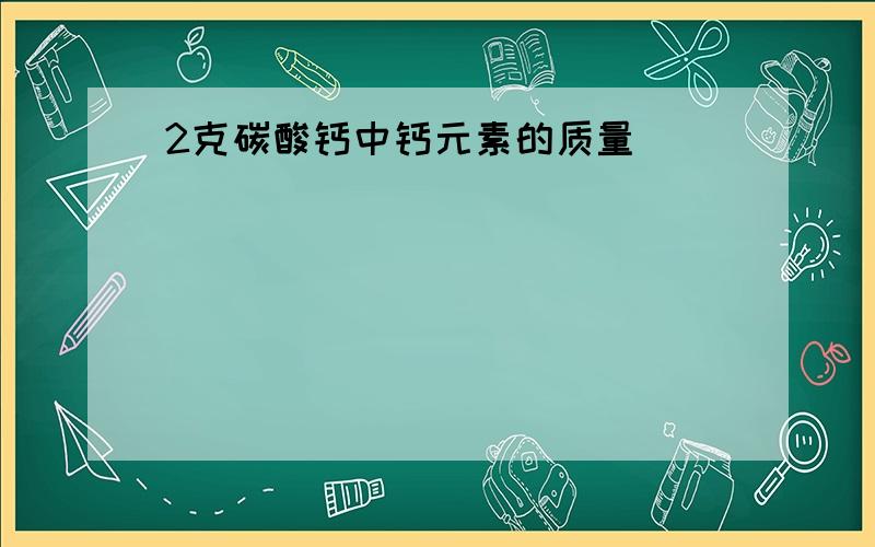 2克碳酸钙中钙元素的质量