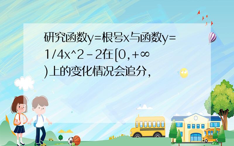 研究函数y=根号x与函数y=1/4x^2-2在[0,+∞)上的变化情况会追分,