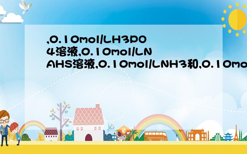 ,0.10mol/LH3PO4溶液,0.10mol/LNAHS溶液,0.10mol/LNH3和,0.10mol/LHCL等体积混合求PH求大神帮忙 急