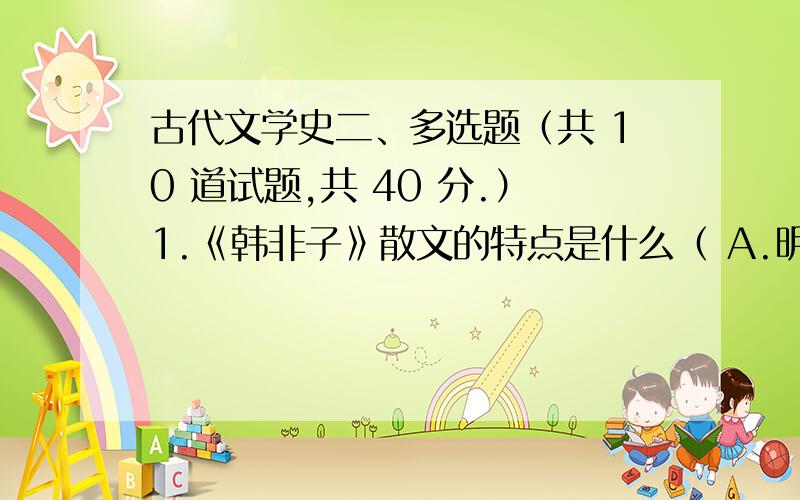 古代文学史二、多选题（共 10 道试题,共 40 分.）1.《韩非子》散文的特点是什么（ A.明切犀利B.冷峻峭拔C.极善分析D.条理严密,议论透彻.满分：4 分2.刘桢的诗作是《赠从弟》三首,分别以哪三