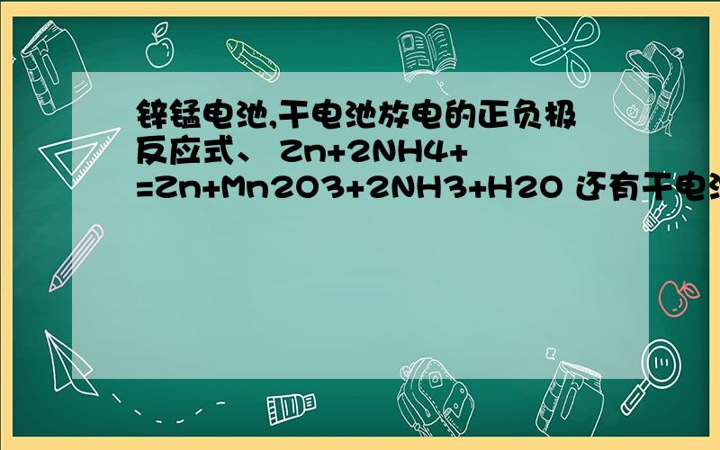 锌锰电池,干电池放电的正负极反应式、 Zn+2NH4+ =Zn+Mn2O3+2NH3+H2O 还有干电池用久了变软了的原因.还有如果MnO2没有参与,干电池难于持续稳定工作,为什么.