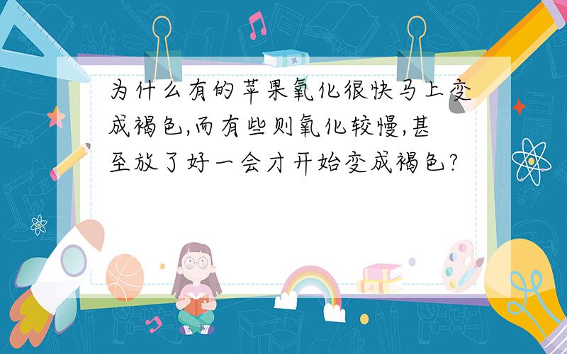 为什么有的苹果氧化很快马上变成褐色,而有些则氧化较慢,甚至放了好一会才开始变成褐色?