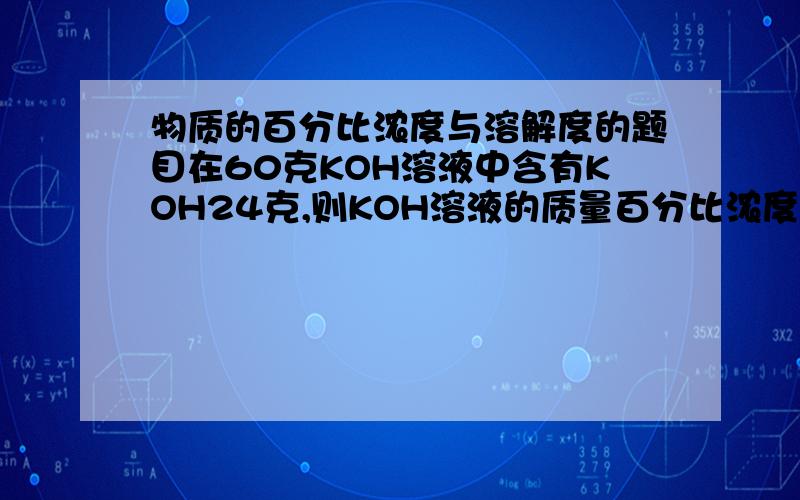 物质的百分比浓度与溶解度的题目在60克KOH溶液中含有KOH24克,则KOH溶液的质量百分比浓度是