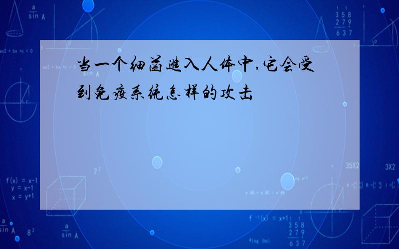 当一个细菌进入人体中,它会受到免疫系统怎样的攻击