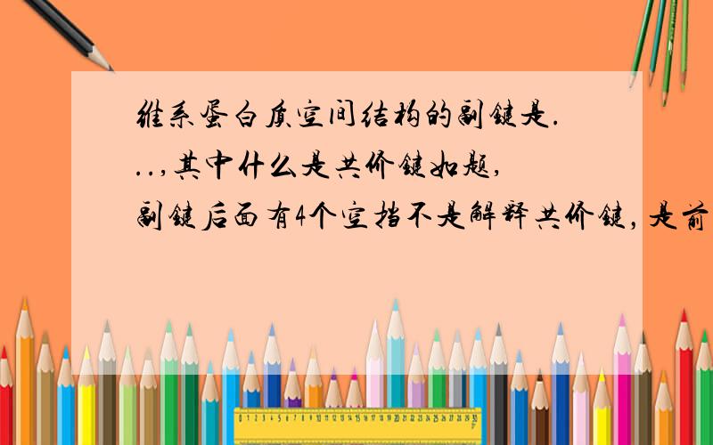 维系蛋白质空间结构的副键是...,其中什么是共价键如题,副键后面有4个空挡不是解释共价键，是前面4个键中哪个是共价键