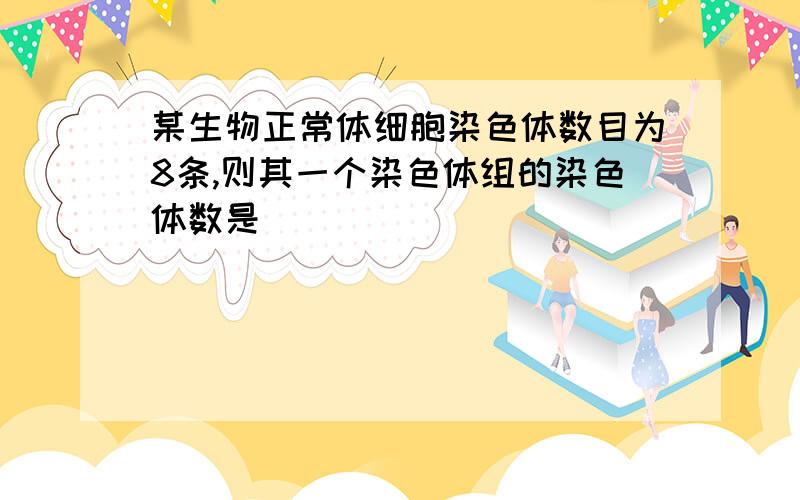 某生物正常体细胞染色体数目为8条,则其一个染色体组的染色体数是