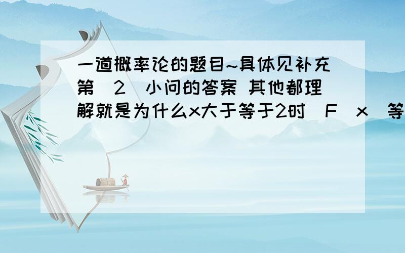 一道概率论的题目~具体见补充第（2）小问的答案 其他都理解就是为什么x大于等于2时  F（x）等于1  ?