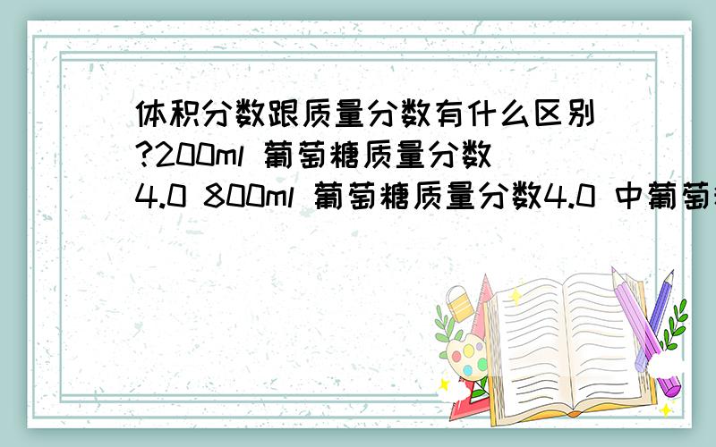 体积分数跟质量分数有什么区别?200ml 葡萄糖质量分数4.0 800ml 葡萄糖质量分数4.0 中葡萄糖含量有分别吗?