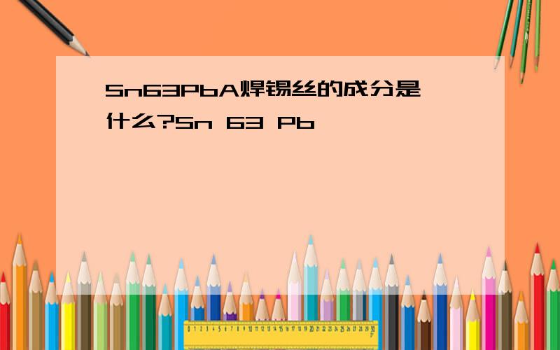 Sn63PbA焊锡丝的成分是什么?Sn 63 Pb