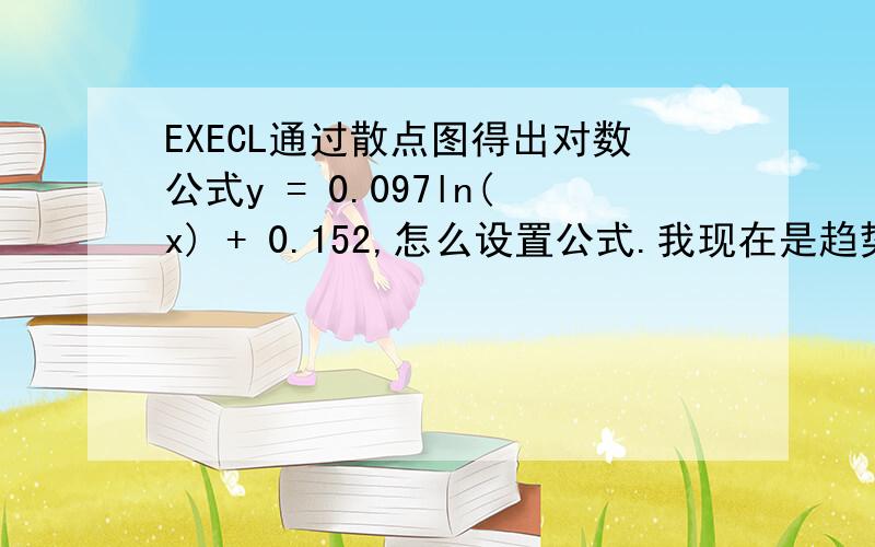 EXECL通过散点图得出对数公式y = 0.097ln(x) + 0.152,怎么设置公式.我现在是趋势图弄出公式来了，剩下的事需要通过这个公式根据已知的x值，求Y值，怎么设置这个公式。