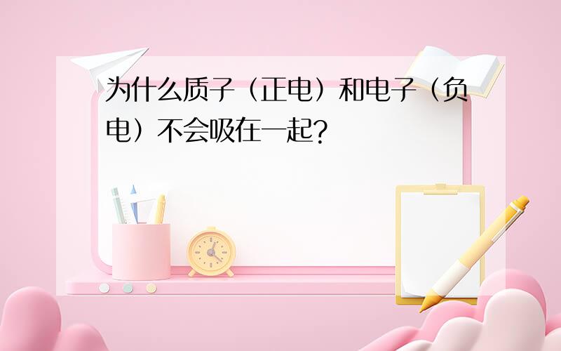 为什么质子（正电）和电子（负电）不会吸在一起?