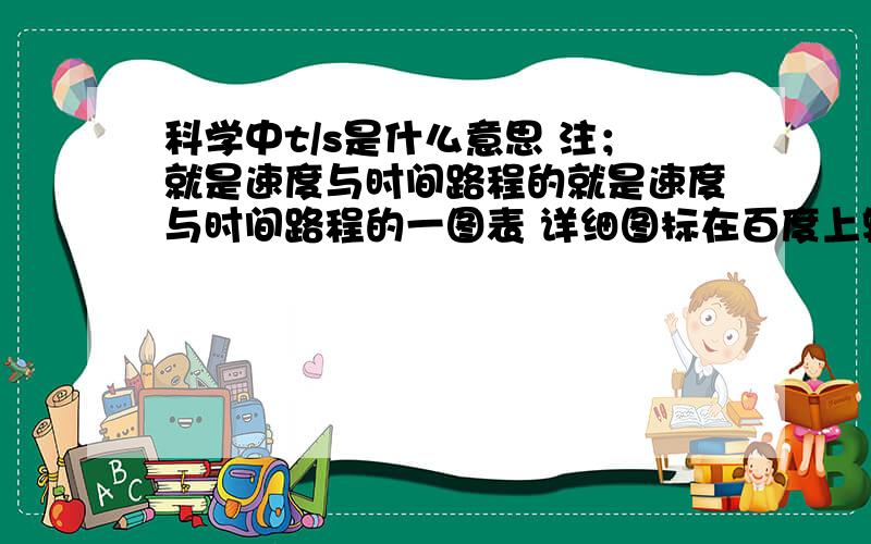 科学中t/s是什么意思 注；就是速度与时间路程的就是速度与时间路程的一图表 详细图标在百度上输入；一物体做匀速直线运动，其运动的路程—时间图像如图（1）所示，根据（1），在（2