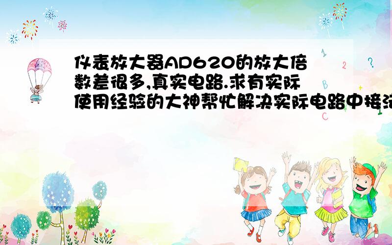 仪表放大器AD620的放大倍数差很多,真实电路.求有实际使用经验的大神帮忙解决实际电路中接法如图,ad620正负电源供电,万用表实测±5.8V.输入端用电源发生器给0.01V电压,电阻用的两个1k并联,理