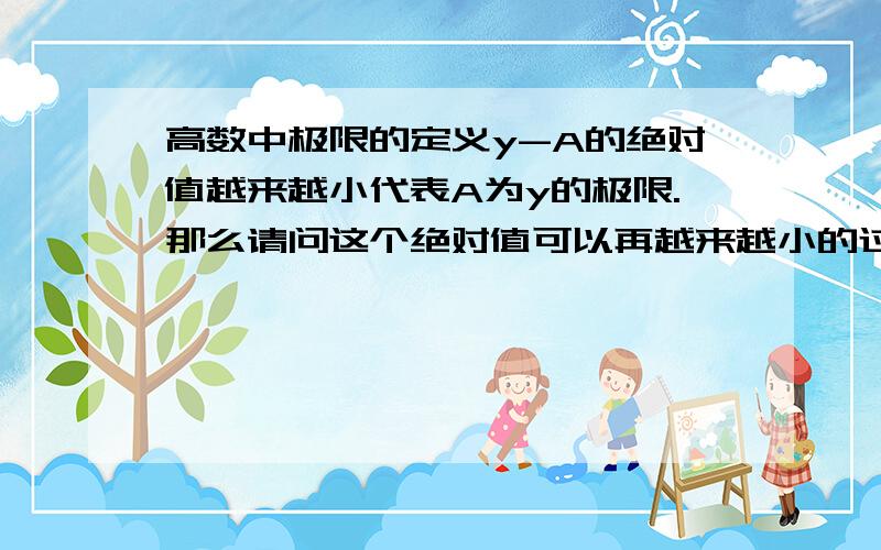 高数中极限的定义y-A的绝对值越来越小代表A为y的极限.那么请问这个绝对值可以再越来越小的过程中达到顶峰然后再减小吗?