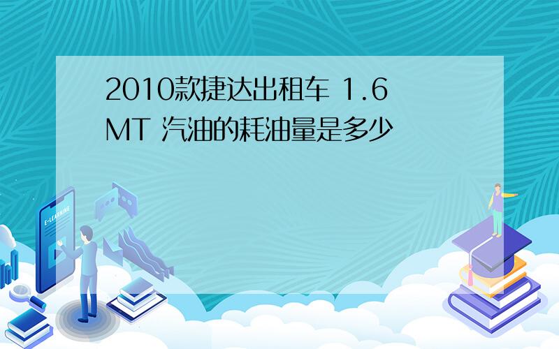 2010款捷达出租车 1.6MT 汽油的耗油量是多少