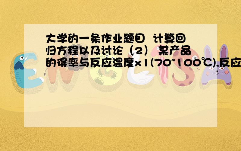 大学的一条作业题目  计算回归方程以及讨论（2） 某产品的得率与反应温度x1(70~100℃),反应时间x2（1~4h）及某反应物含量x3(30~60%)有关,不考虑因素间的交互作用,选用正交表L8（27）进行一次回