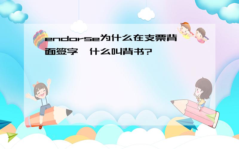 endorse为什么在支票背面签字,什么叫背书?