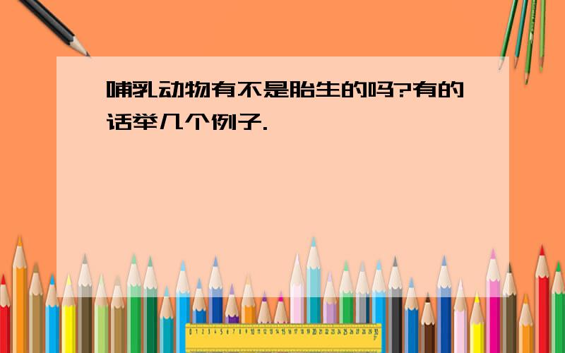 哺乳动物有不是胎生的吗?有的话举几个例子.