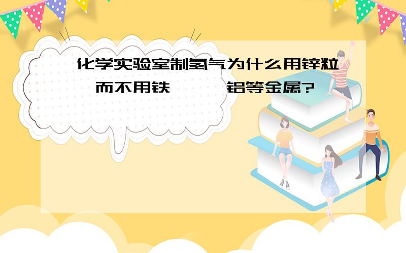 化学实验室制氢气为什么用锌粒,而不用铁、镁、铝等金属?