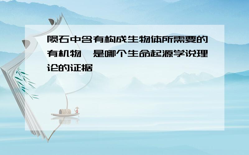 陨石中含有构成生物体所需要的有机物,是哪个生命起源学说理论的证据