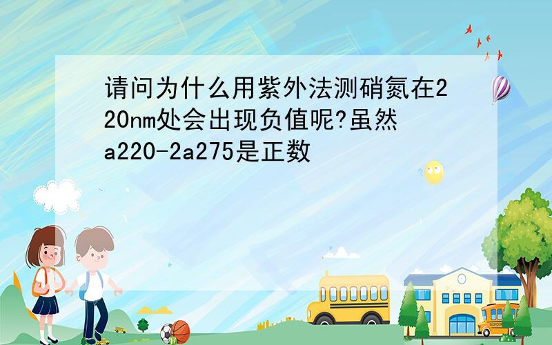 请问为什么用紫外法测硝氮在220nm处会出现负值呢?虽然a220-2a275是正数