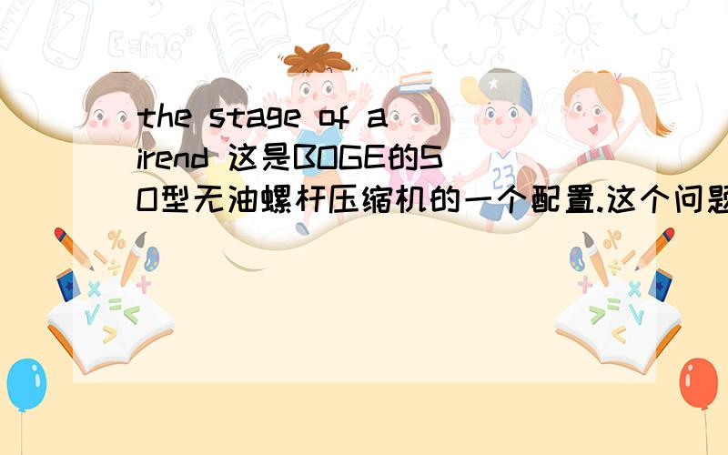 the stage of airend 这是BOGE的SO型无油螺杆压缩机的一个配置.这个问题现在已经知道了,是“双压缩转子”的意思!这是BOGE 无油螺杆压缩机的显注特点!