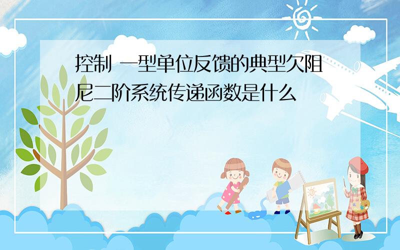 控制 一型单位反馈的典型欠阻尼二阶系统传递函数是什么