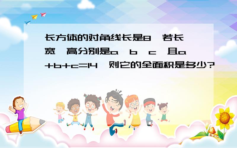 长方体的对角线长是8,若长、宽、高分别是a、b、c,且a+b+c=14,则它的全面积是多少?