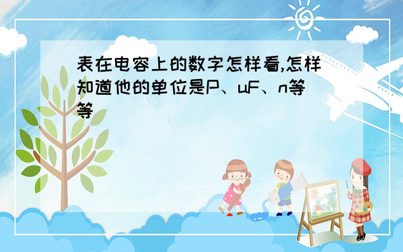 表在电容上的数字怎样看,怎样知道他的单位是P、uF、n等等