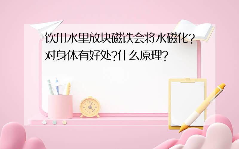 饮用水里放块磁铁会将水磁化?对身体有好处?什么原理?