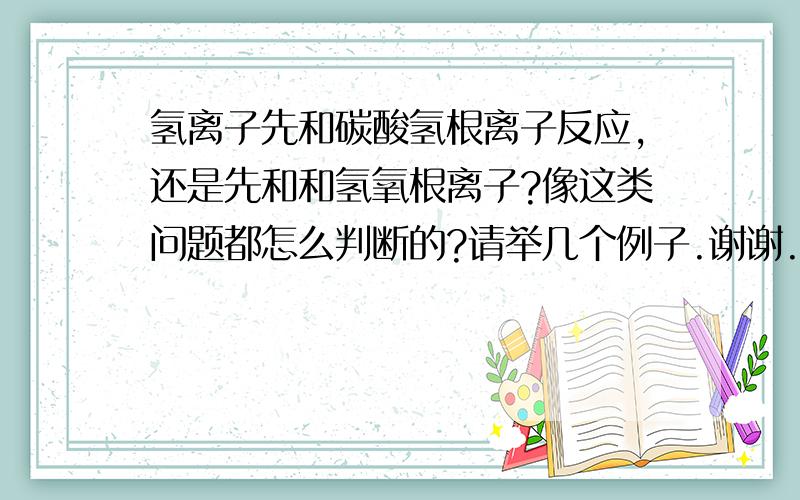 氢离子先和碳酸氢根离子反应,还是先和和氢氧根离子?像这类问题都怎么判断的?请举几个例子.谢谢.