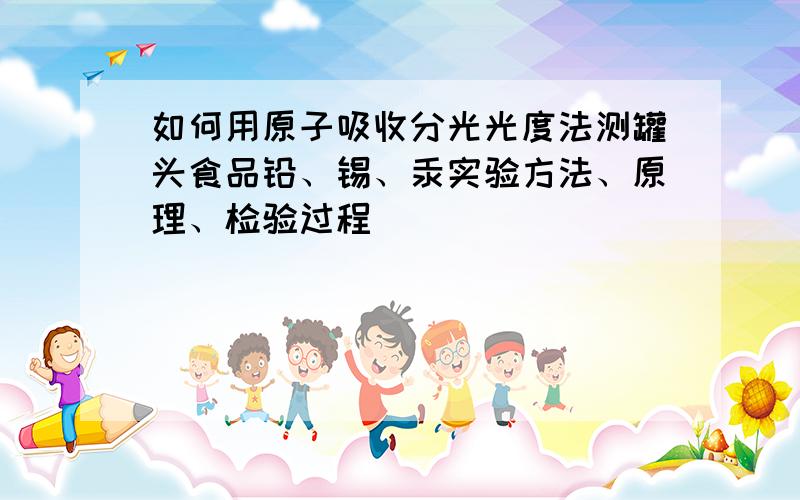 如何用原子吸收分光光度法测罐头食品铅、锡、汞实验方法、原理、检验过程