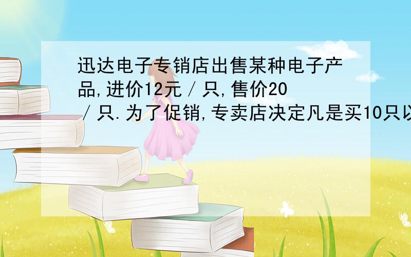 迅达电子专销店出售某种电子产品,进价12元／只,售价20／只.为了促销,专卖店决定凡是买10只以上的,每多买一只,售价就降低0.10元,但是最低价为16元／只.1.求顾客一次至少买多少只,才能以最