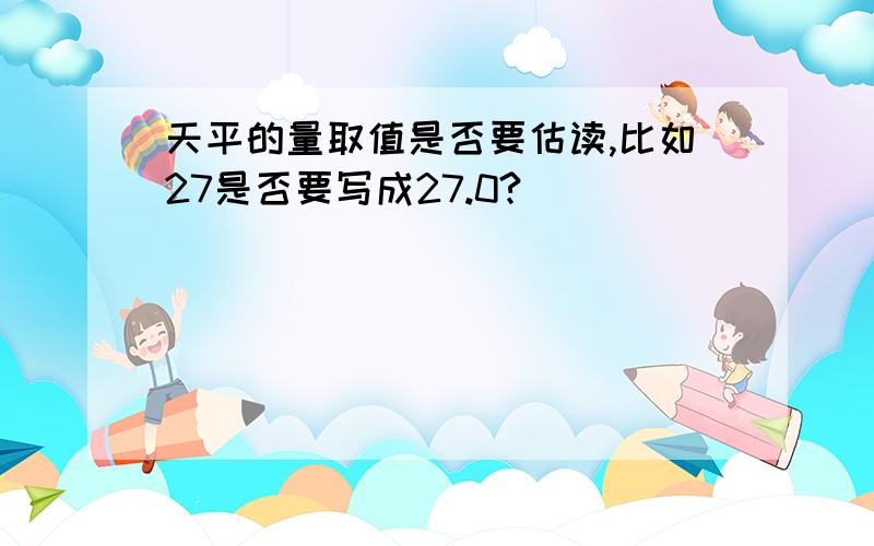 天平的量取值是否要估读,比如27是否要写成27.0?