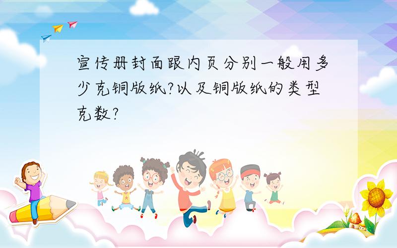 宣传册封面跟内页分别一般用多少克铜版纸?以及铜版纸的类型克数?